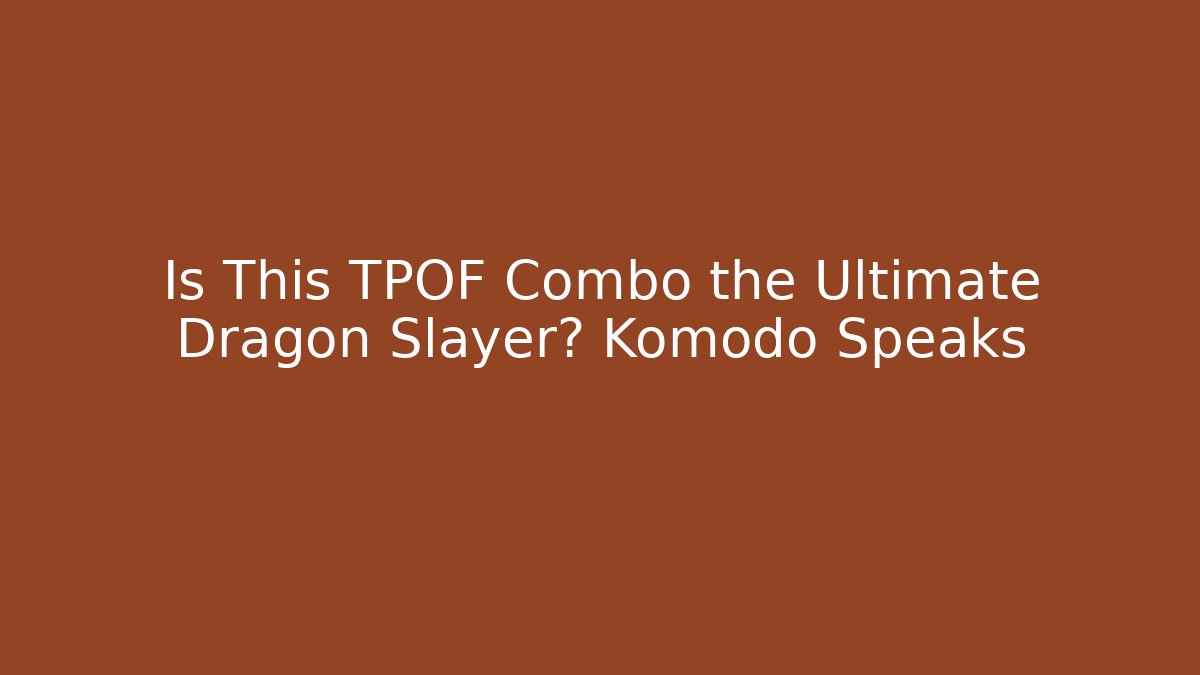 Is This TPOF Combo the Ultimate Dragon Slayer? Komodo Speaks