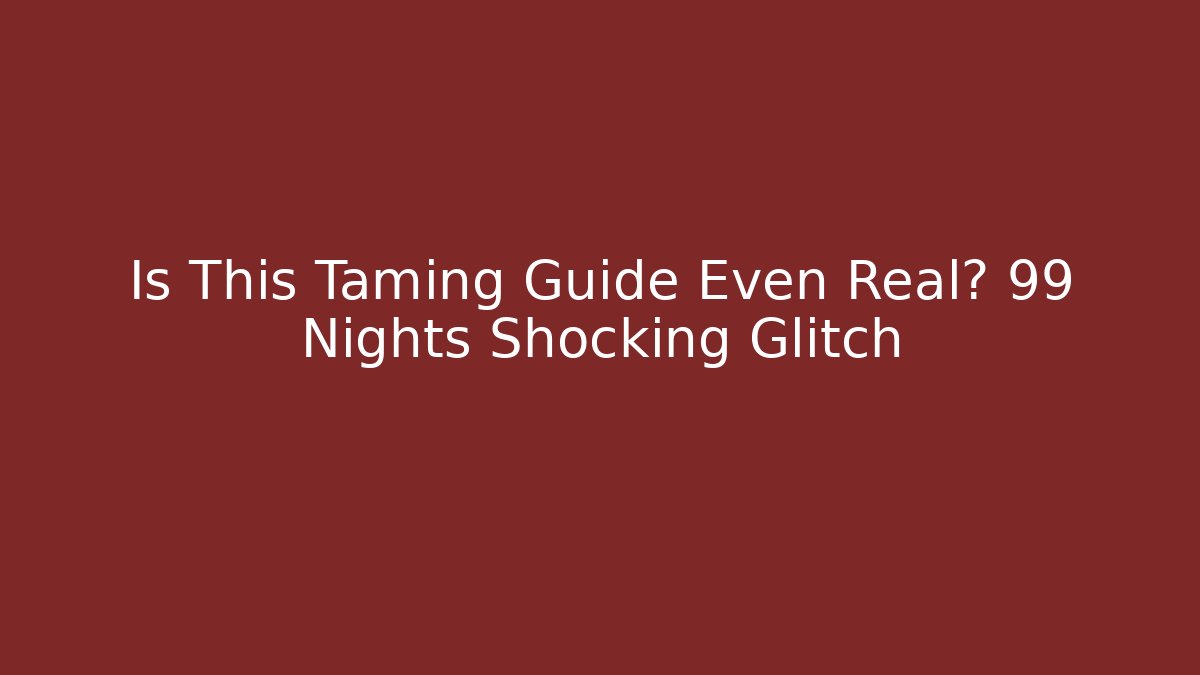Is This Taming Guide Even Real? 99 Nights Shocking Glitch - Create More Assets