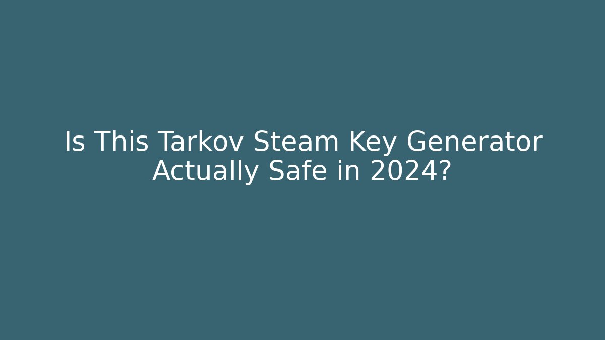 Is This Tarkov Steam Key Generator Actually Safe in 2024?
