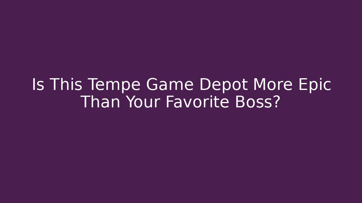 Is This Tempe Game Depot More Epic Than Your Favorite Boss?