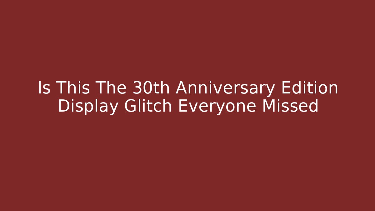 Is This The 30th Anniversary Edition Display Glitch Everyone Missed