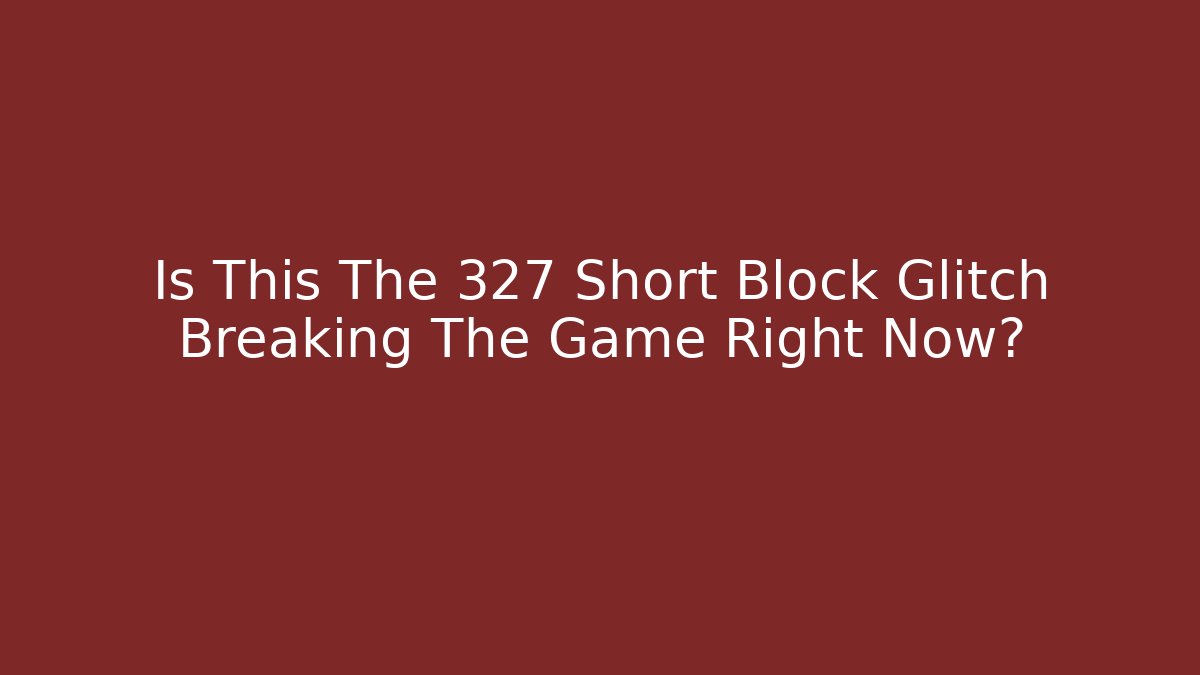 Is This The 327 Short Block Glitch Breaking The Game Right Now?