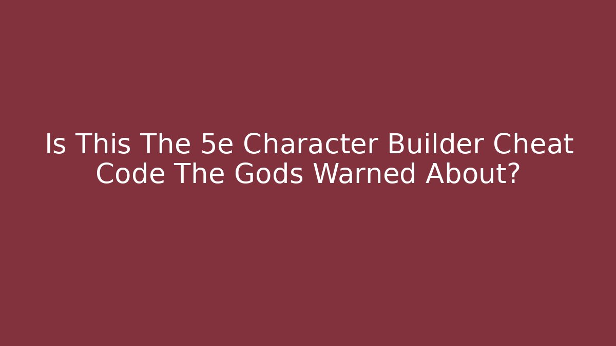 Is This The 5e Character Builder Cheat Code The Gods Warned About?