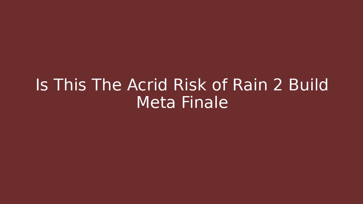 Is This The Acrid Risk of Rain 2 Build Meta Finale