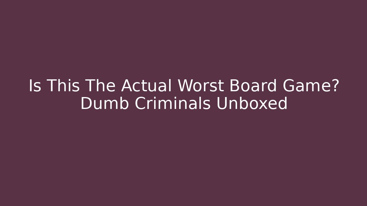 Is This The Actual Worst Board Game? Dumb Criminals Unboxed