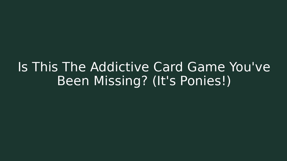 Is This The Addictive Card Game You've Been Missing? (It's Ponies!)