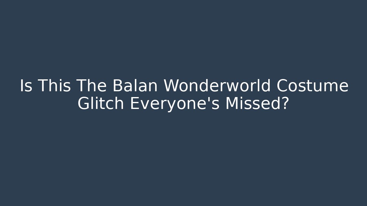 Is This The Balan Wonderworld Costume Glitch Everyone's Missed?