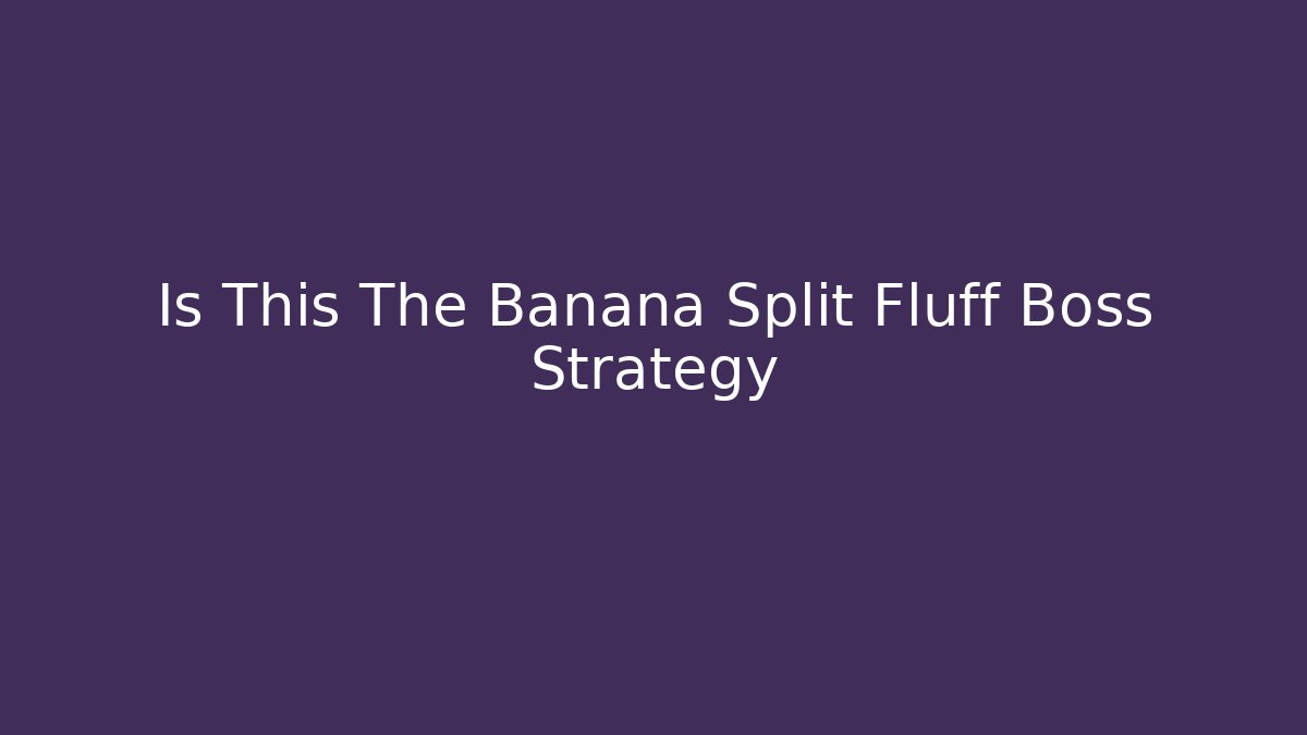 Is This The Banana Split Fluff Boss Strategy