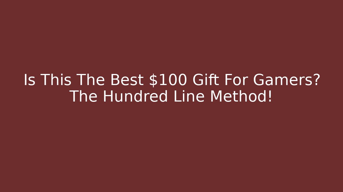 Is This The Best $100 Gift For Gamers? The Hundred Line Method!