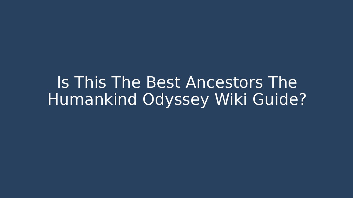 Is This The Best Ancestors The Humankind Odyssey Wiki Guide?