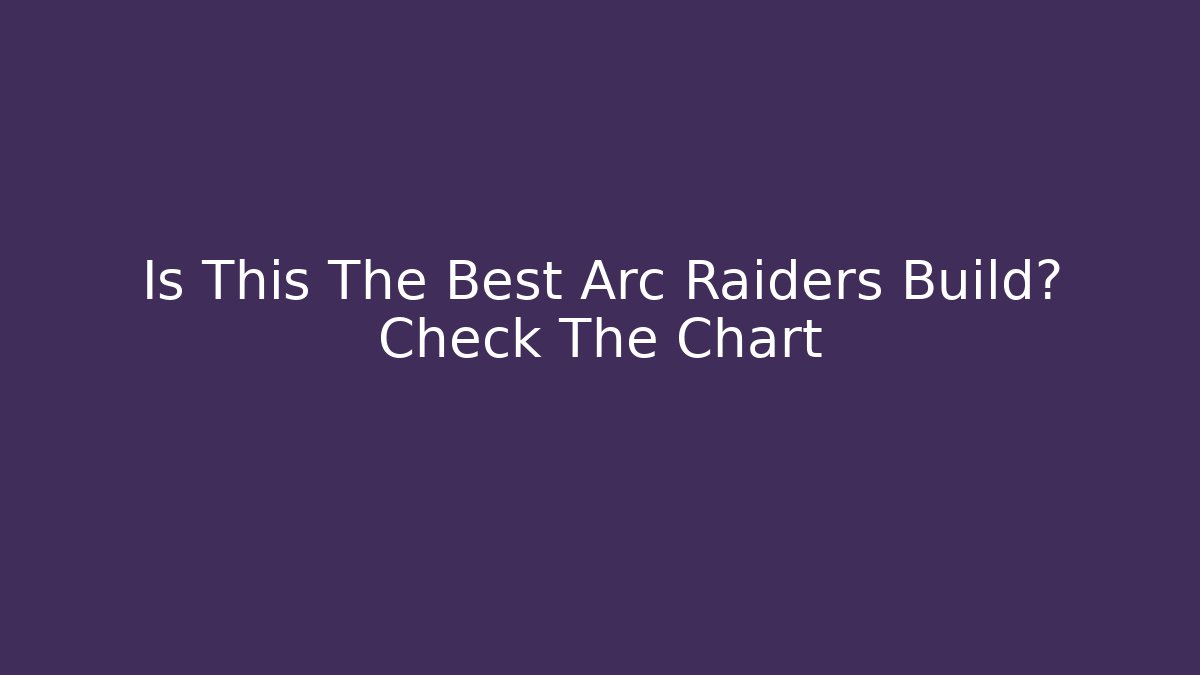 Is This The Best Arc Raiders Build? Check The Chart