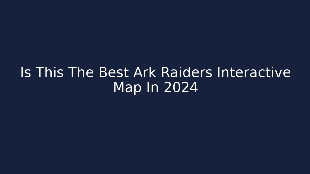 Is This The Best Ark Raiders Interactive Map In 2024
