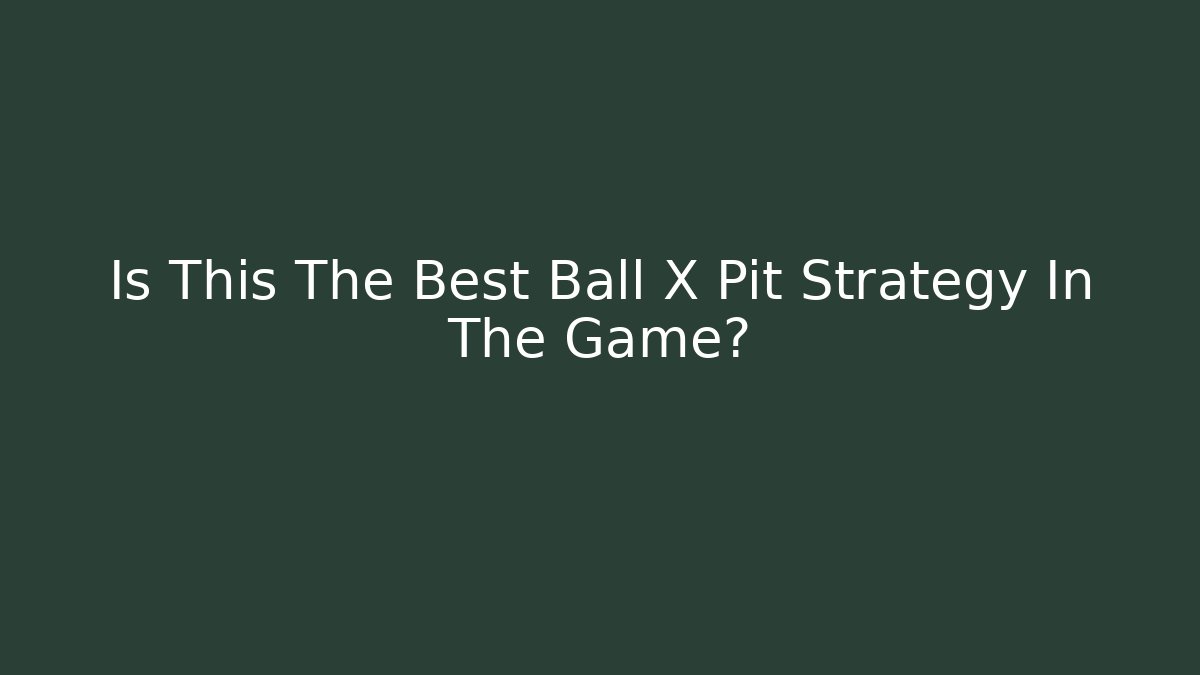 Is This The Best Ball X Pit Strategy In The Game? - Create More Assets