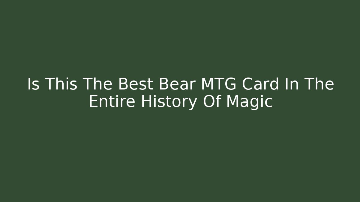 Is This The Best Bear MTG Card In The Entire History Of Magic