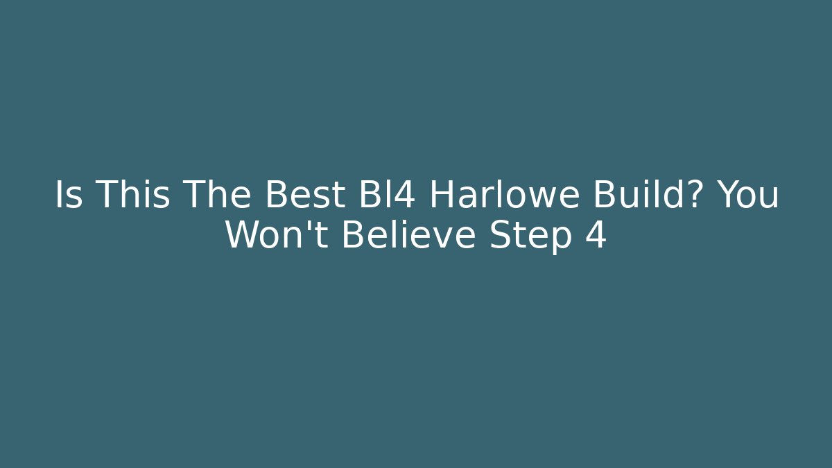 Is This The Best Bl4 Harlowe Build? You Won’t Believe Step 4