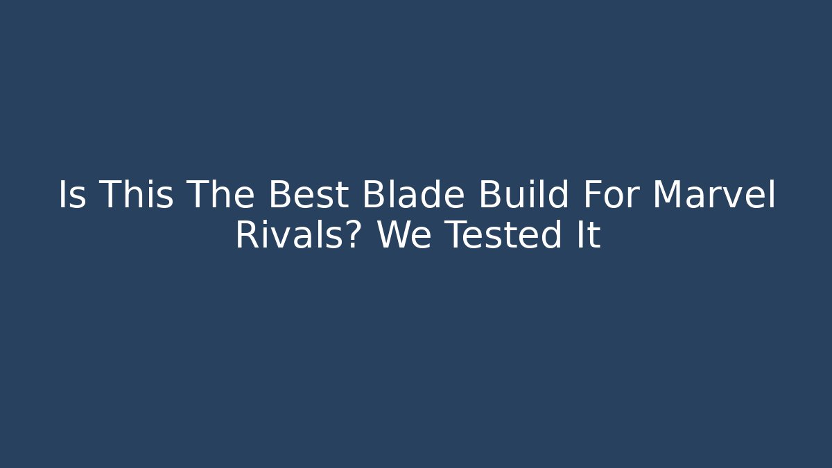 Is This The Best Blade Build For Marvel Rivals? We Tested It