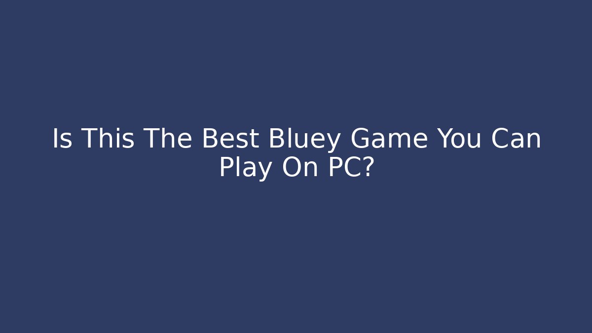 Is This The Best Bluey Game You Can Play On PC?