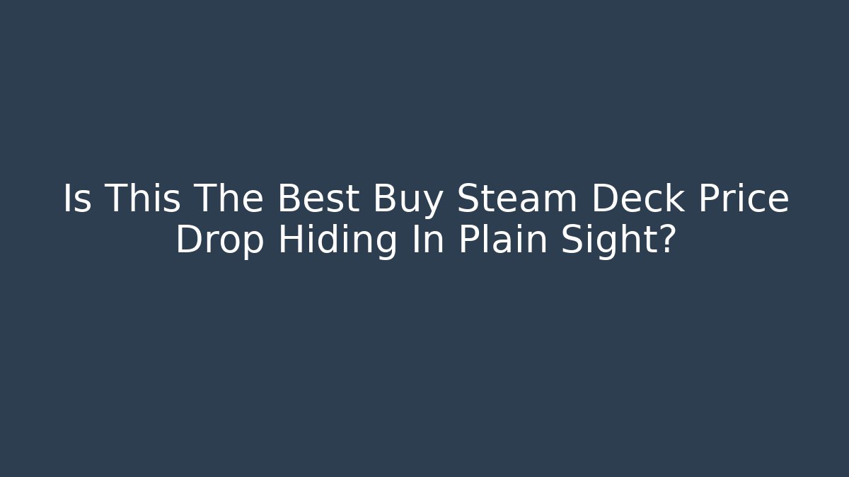 Is This The Best Buy Steam Deck Price Drop Hiding In Plain Sight?