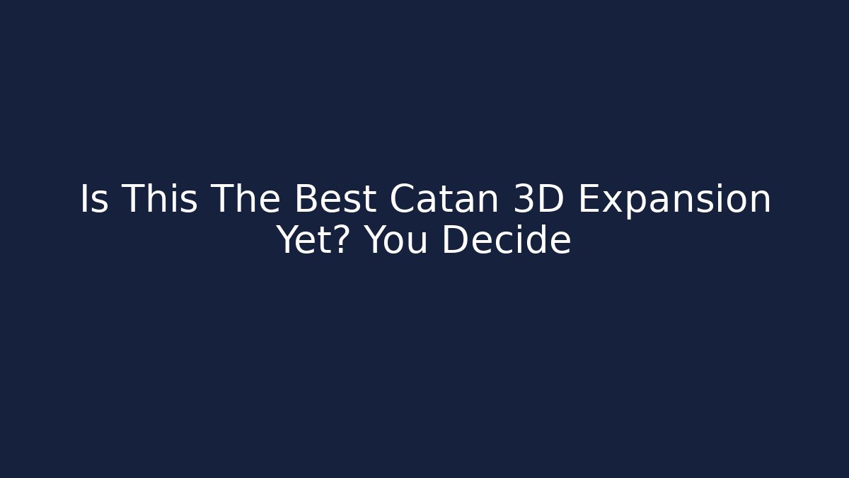 Is This The Best Catan 3D Expansion Yet? You Decide