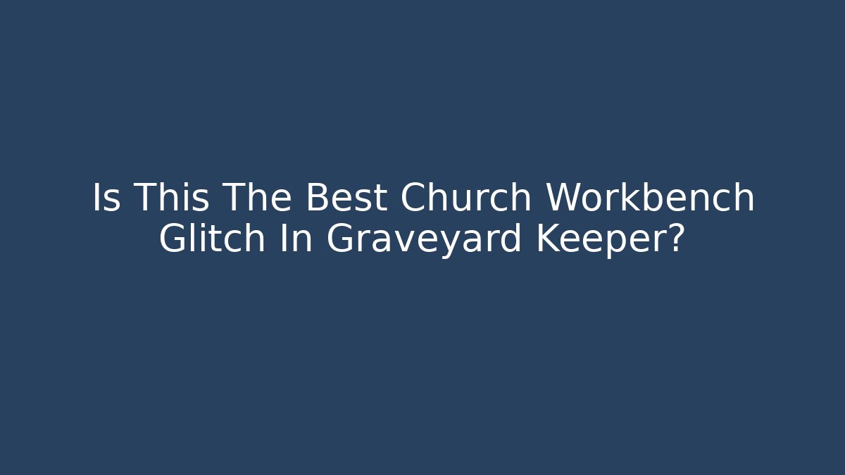 Is This The Best Church Workbench Glitch In Graveyard Keeper?