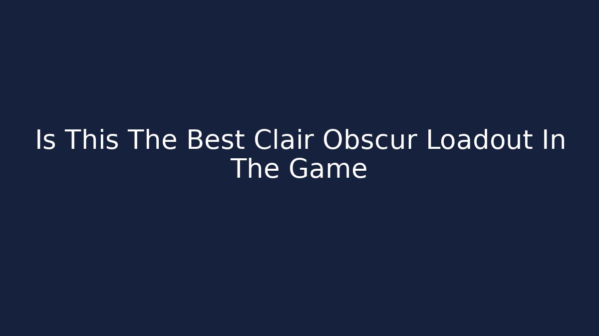 Is This The Best Clair Obscur Loadout In The Game