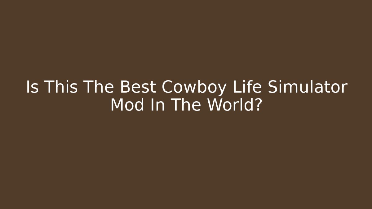 Is This The Best Cowboy Life Simulator Mod In The World?