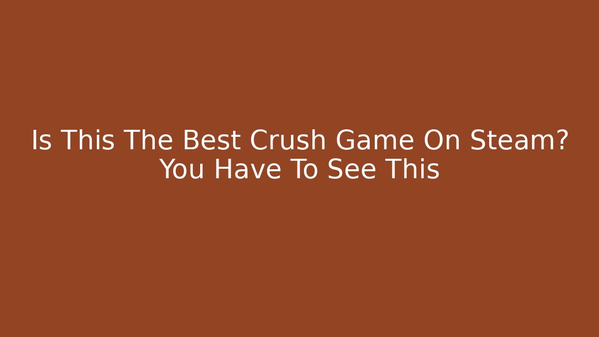 Is This The Best Crush Game On Steam? You Have To See This