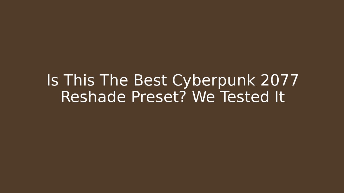 Is This The Best Cyberpunk 2077 Reshade Preset? We Tested It