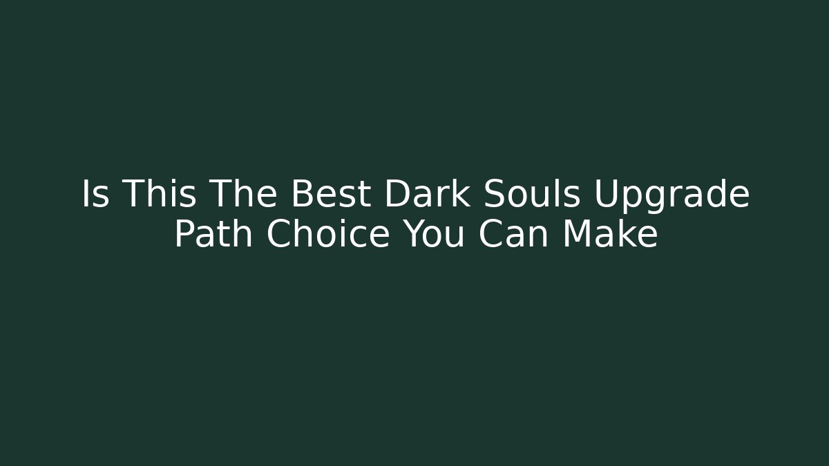 Is This The Best Dark Souls Upgrade Path Choice You Can Make