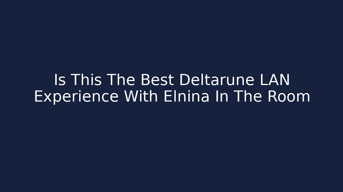 Is This The Best Deltarune LAN Experience With Elnina In The Room