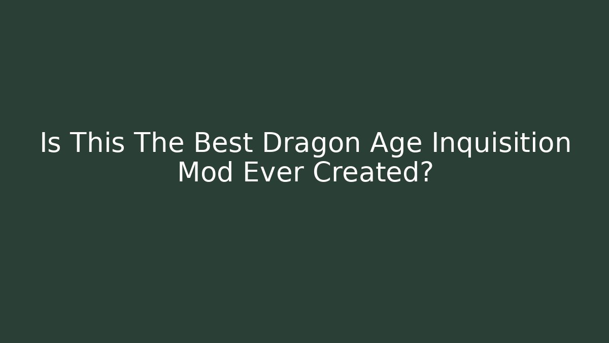Is This The Best Dragon Age Inquisition Mod Ever Created? - Create More Assets
