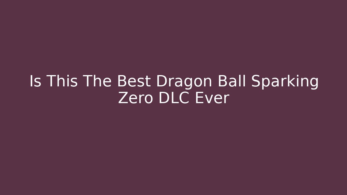 Is This The Best Dragon Ball Sparking Zero DLC Ever - Create More Assets