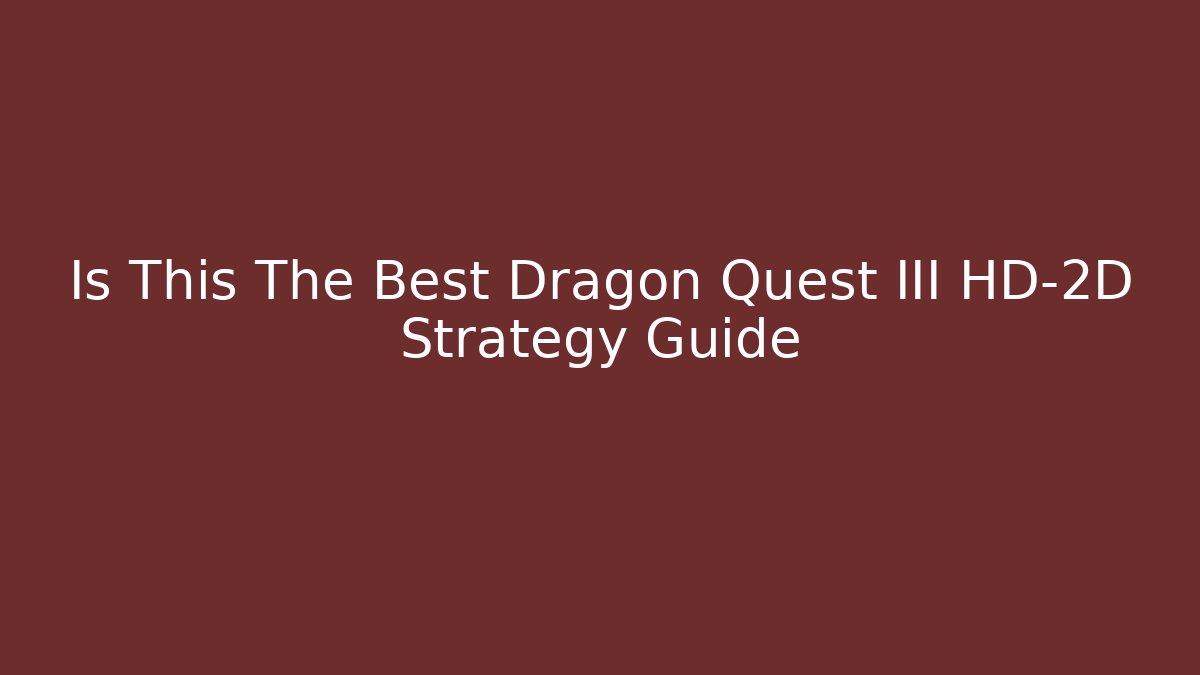 Is This The Best Dragon Quest III HD-2D Strategy Guide