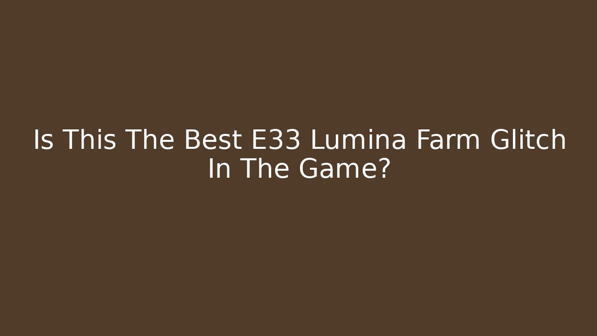 Is This The Best E33 Lumina Farm Glitch In The Game?
