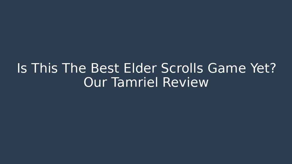 Is This The Best Elder Scrolls Game Yet? Our Tamriel Review