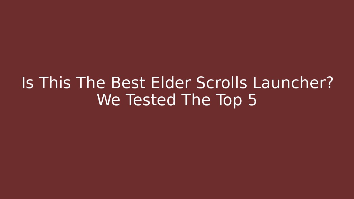 Is This The Best Elder Scrolls Launcher? We Tested The Top 5 - Create More Assets