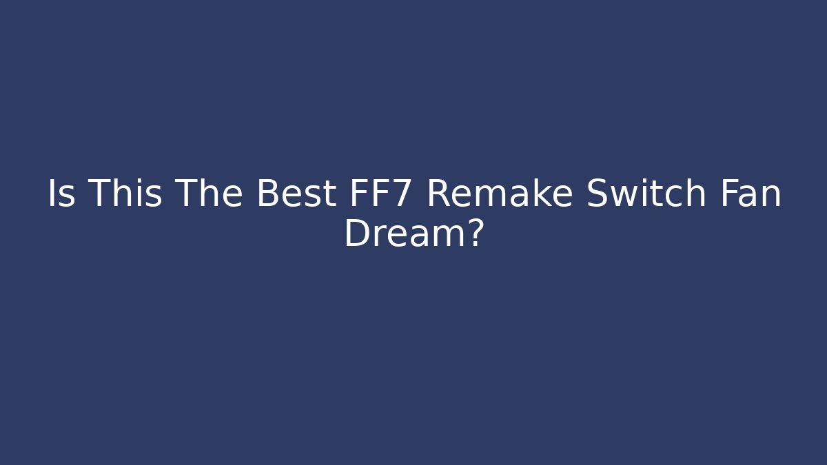 Is This The Best FF7 Remake Switch Fan Dream?