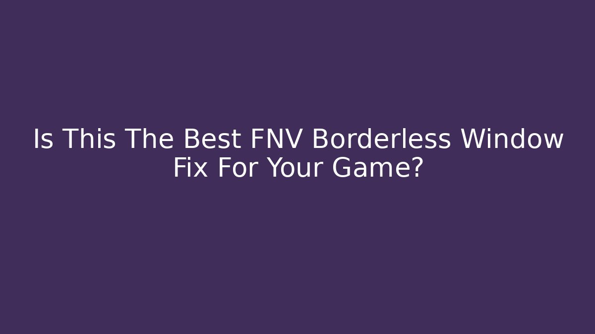 Is This The Best FNV Borderless Window Fix For Your Game?