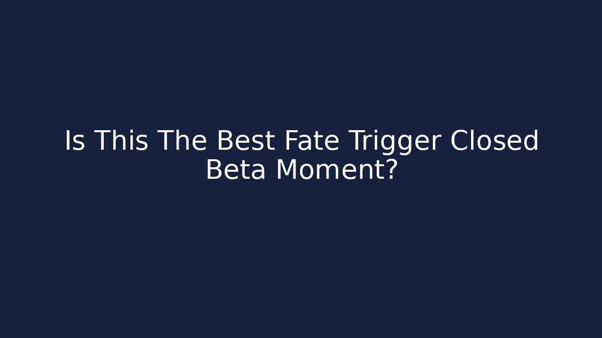 Is This The Best Fate Trigger Closed Beta Moment?
