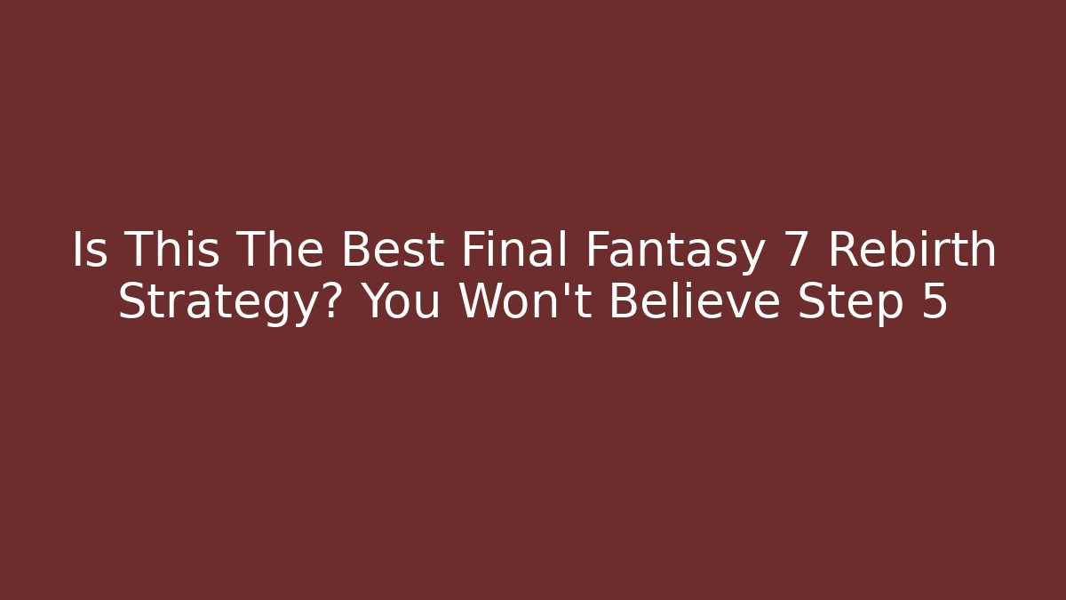 Is This The Best Final Fantasy 7 Rebirth Strategy? You Won't Believe Step 5
