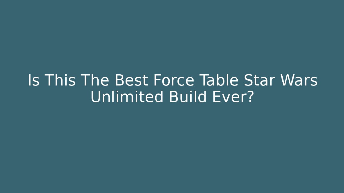 Is This The Best Force Table Star Wars Unlimited Build Ever?