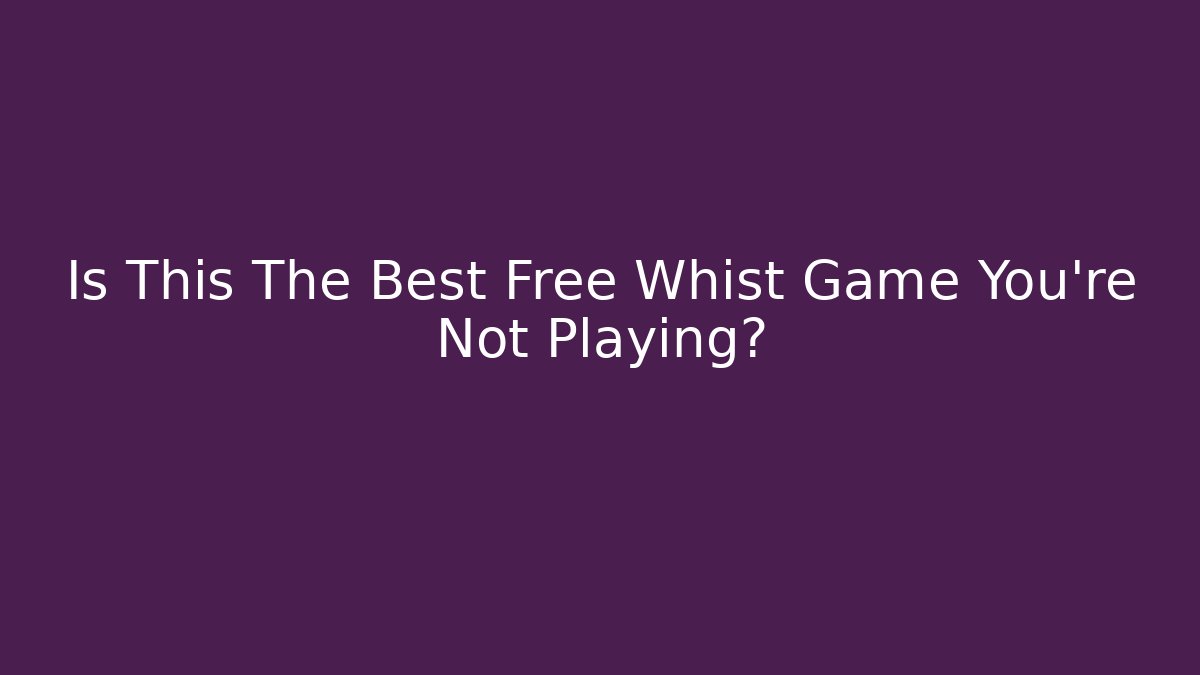 Is This The Best Free Whist Game You're Not Playing?