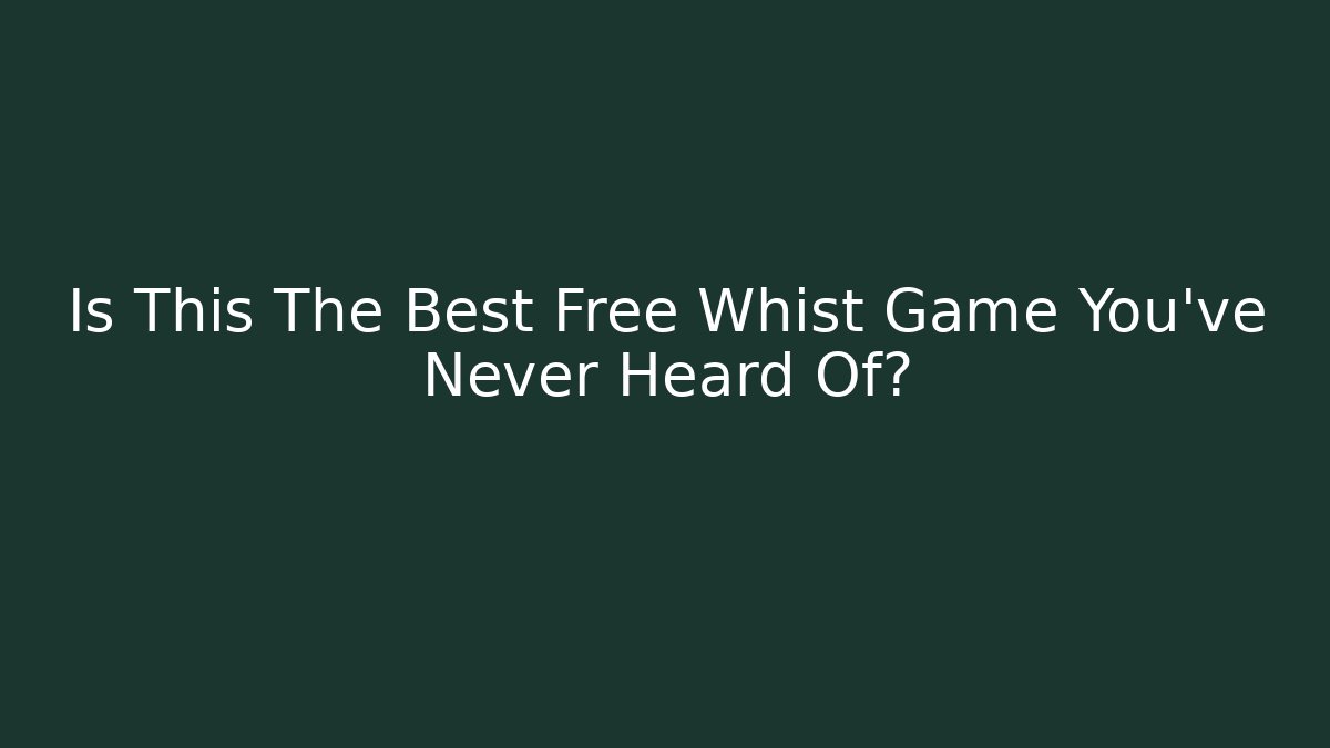 Is This The Best Free Whist Game You've Never Heard Of?