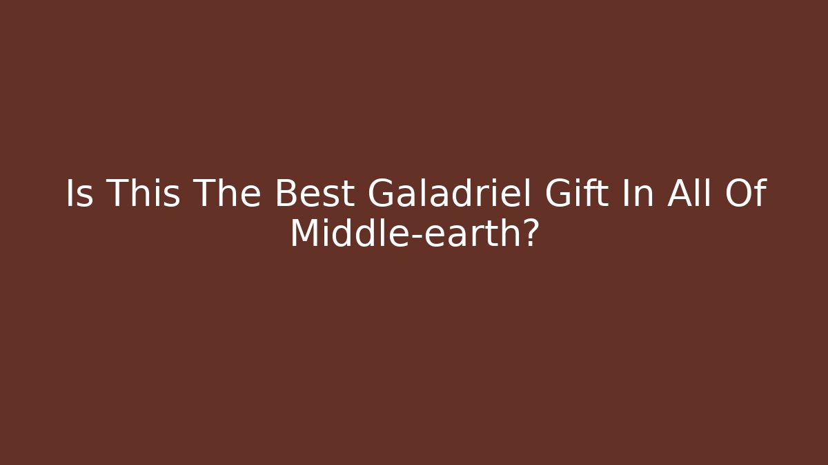 Is This The Best Galadriel Gift In All Of Middle-earth?