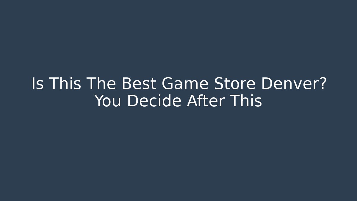 Is This The Best Game Store Denver? You Decide After This