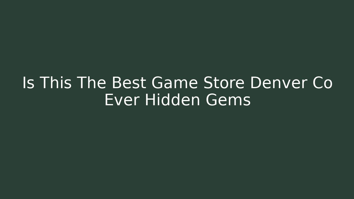 Is This The Best Game Store Denver Co Ever Hidden Gems