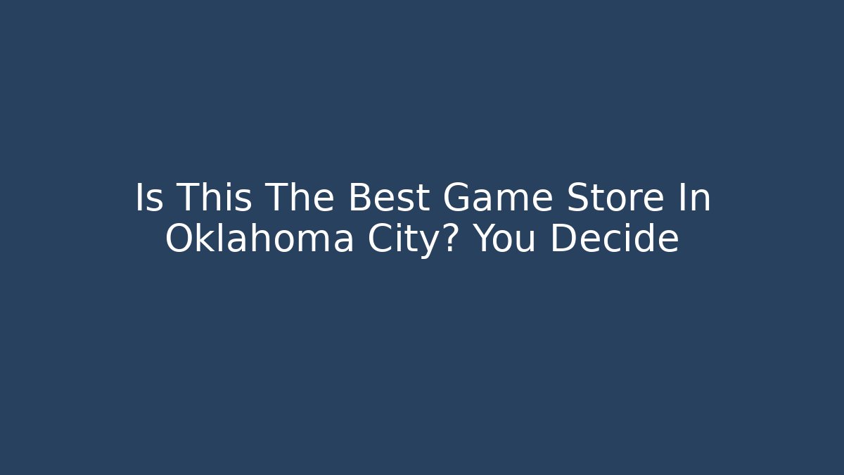 Is This The Best Game Store In Oklahoma City? You Decide