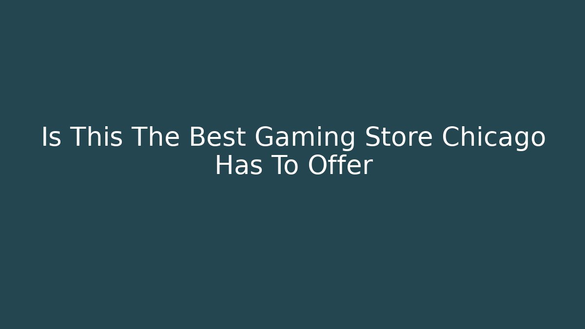 Is This The Best Gaming Store Chicago Has To Offer