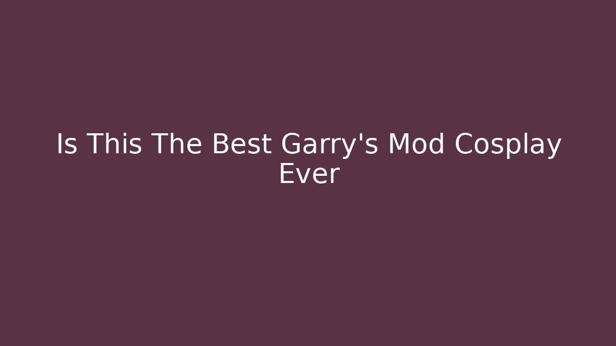 Is This The Best Garry's Mod Cosplay Ever