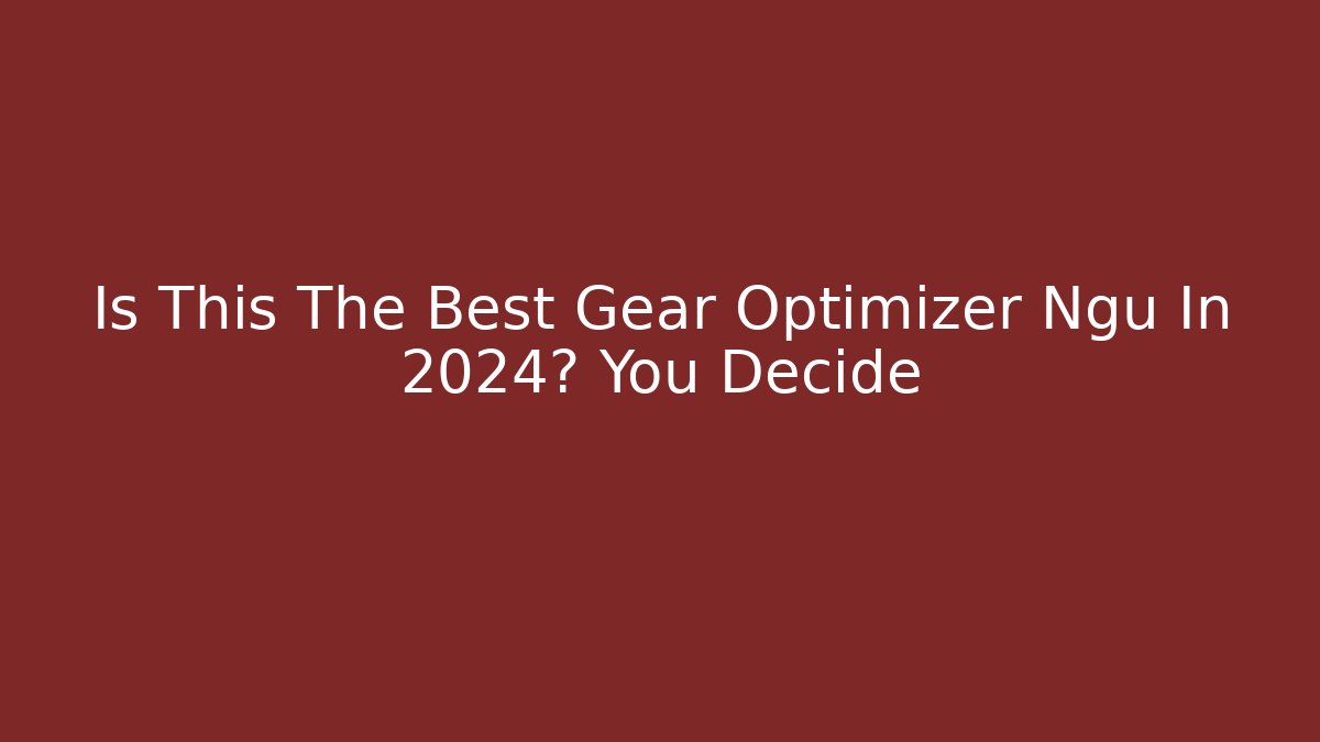 Is This The Best Gear Optimizer Ngu In 2024? You Decide